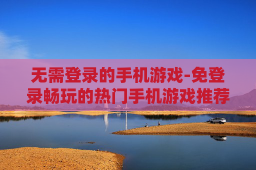 无需登录的手机游戏-免登录畅玩的热门手机游戏推荐