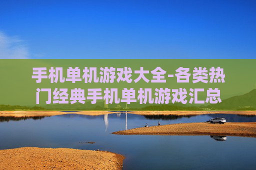 手机单机游戏大全-各类热门经典手机单机游戏汇总