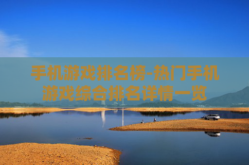 手机游戏排名榜-热门手机游戏综合排名详情一览