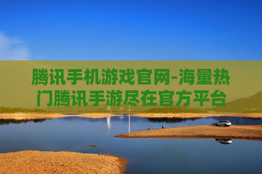 腾讯手机游戏官网-海量热门腾讯手游尽在官方平台