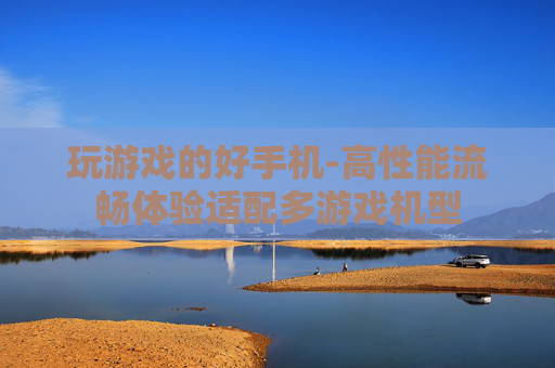 玩游戏的好手机-高性能流畅体验适配多游戏机型