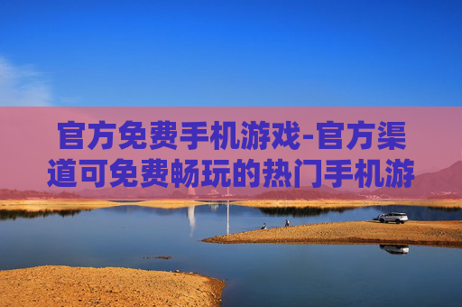官方免费手机游戏-官方渠道可免费畅玩的热门手机游戏