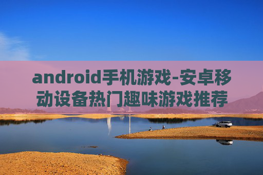 android手机游戏-安卓移动设备热门趣味游戏推荐