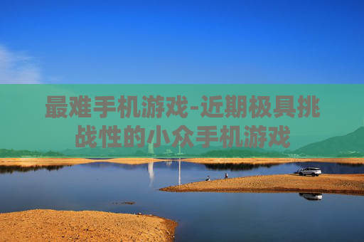 最难手机游戏-近期极具挑战性的小众手机游戏