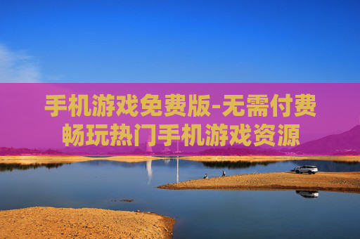 手机游戏免费版-无需付费畅玩热门手机游戏资源