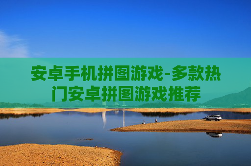 安卓手机拼图游戏-多款热门安卓拼图游戏推荐