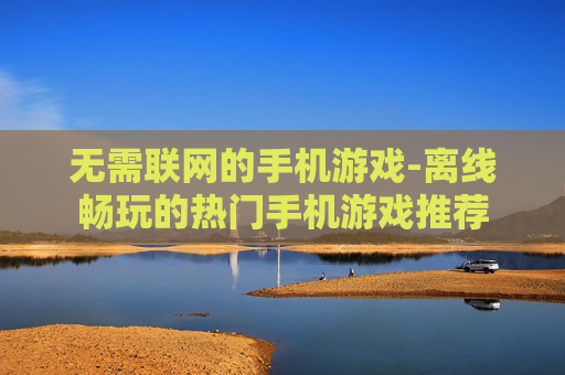 无需联网的手机游戏-离线畅玩的热门手机游戏推荐