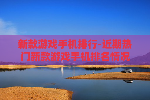 新款游戏手机排行-近期热门新款游戏手机排名情况