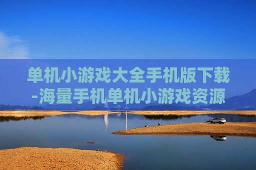 单机小游戏大全手机版下载-海量手机单机小游戏资源免费下载渠道 单机小游戏大全手机版下载-海量手机单机小游戏资源免费下载渠道