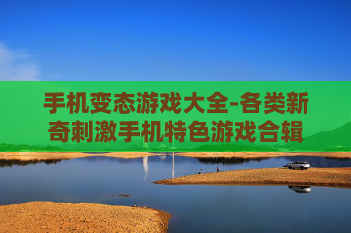 手机变态游戏大全-各类新奇刺激手机特色游戏合辑