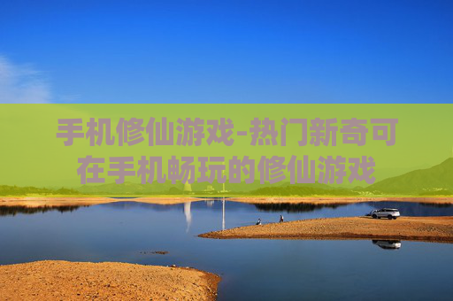 手机修仙游戏-热门新奇可在手机畅玩的修仙游戏