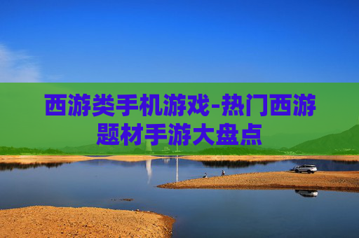 西游类手机游戏-热门西游题材手游大盘点