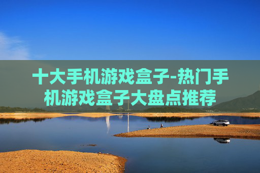 十大手机游戏盒子-热门手机游戏盒子大盘点推荐