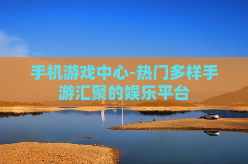 手机游戏中心-热门多样手游汇聚的娱乐平台