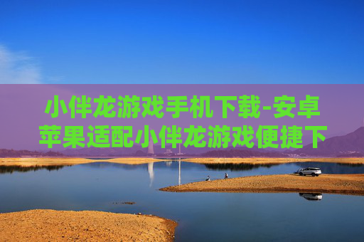 小伴龙游戏手机下载-安卓苹果适配小伴龙游戏便捷下载