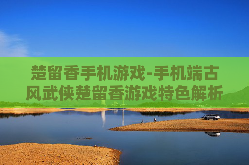 楚留香手机游戏-手机端古风武侠楚留香游戏特色解析