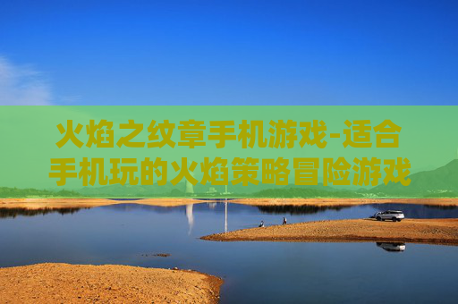 火焰之纹章手机游戏-适合手机玩的火焰策略冒险游戏