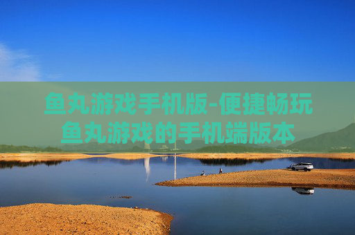 鱼丸游戏手机版-便捷畅玩鱼丸游戏的手机端版本