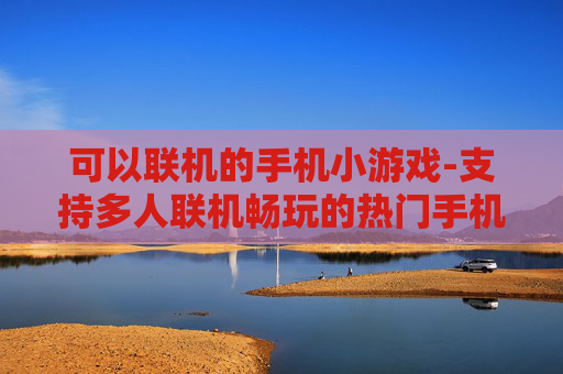 可以联机的手机小游戏-支持多人联机畅玩的热门手机迷你游戏