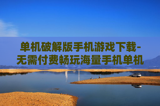 单机破解版手机游戏下载-无需付费畅玩海量手机单机破解游戏