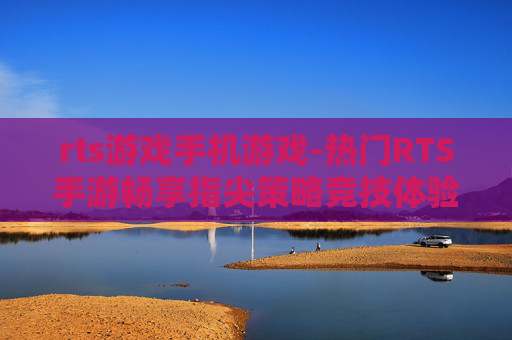 rts游戏手机游戏-热门RTS手游畅享指尖策略竞技体验