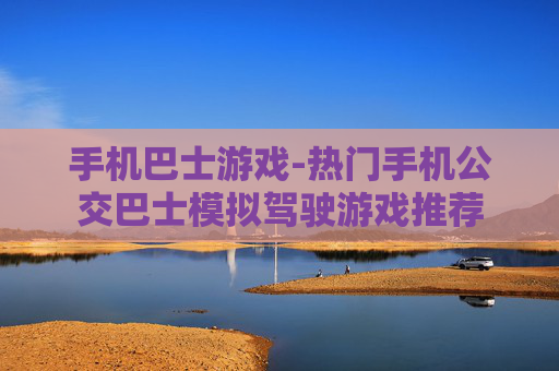 手机巴士游戏-热门手机公交巴士模拟驾驶游戏推荐