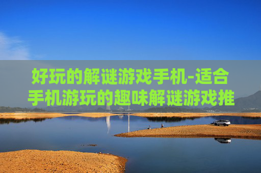 好玩的解谜游戏手机-适合手机游玩的趣味解谜游戏推荐