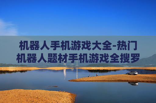 机器人手机游戏大全-热门机器人题材手机游戏全搜罗
