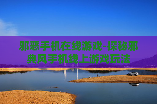 邪恶手机在线游戏-探秘邪典风手机线上游戏玩法