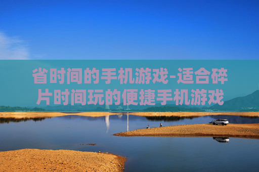 省时间的手机游戏-适合碎片时间玩的便捷手机游戏 省时间的手机游戏-适合碎片时间玩的便捷手机游戏