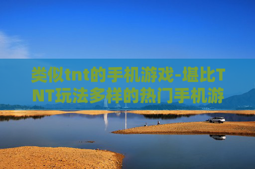 类似tnt的手机游戏-堪比TNT玩法多样的热门手机游戏推荐