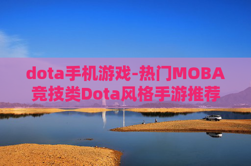 dota手机游戏-热门MOBA竞技类Dota风格手游推荐