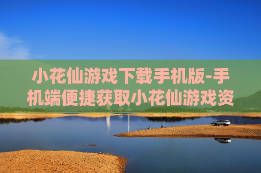 小花仙游戏下载手机版-手机端便捷获取小花仙游戏资源