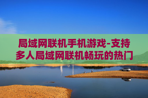 局域网联机手机游戏-支持多人局域网联机畅玩的热门手游