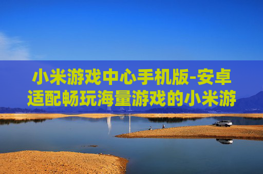 小米游戏中心手机版-安卓适配畅玩海量游戏的小米游戏移动端