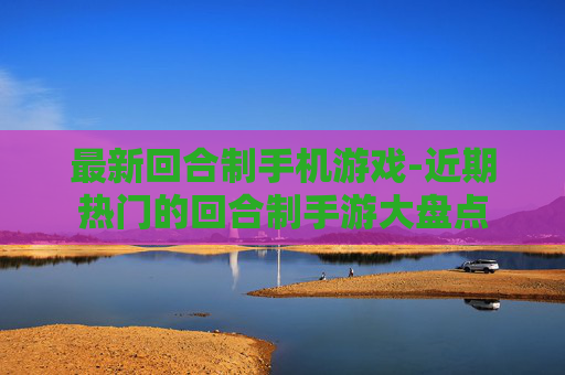 最新回合制手机游戏-近期热门的回合制手游大盘点