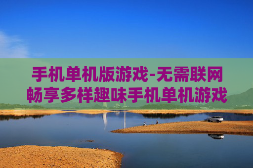 手机单机版游戏-无需联网畅享多样趣味手机单机游戏
