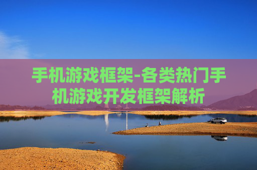 手机游戏框架-各类热门手机游戏开发框架解析