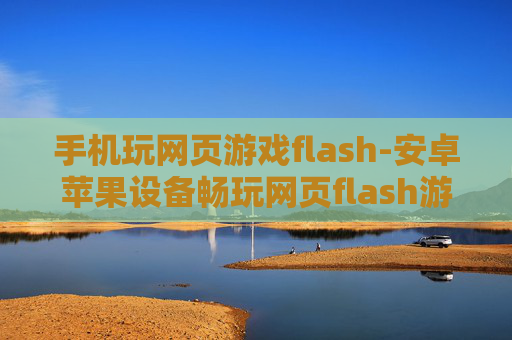 手机玩网页游戏flash-安卓苹果设备畅玩网页flash游戏