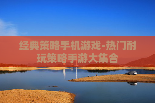 经典策略手机游戏-热门耐玩策略手游大集合
