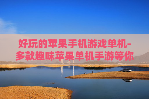 好玩的苹果手机游戏单机-多款趣味苹果单机手游等你来玩