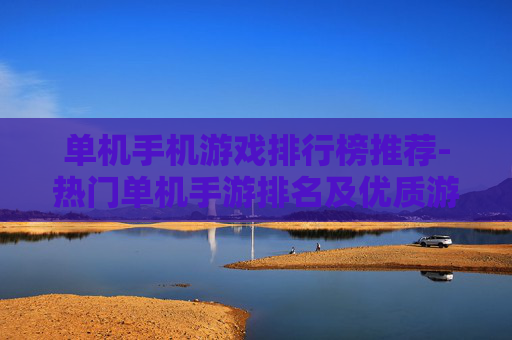 单机手机游戏排行榜推荐-热门单机手游排名及优质游戏盘点