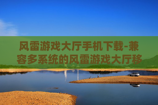 风雷游戏大厅手机下载-兼容多系统的风雷游戏大厅移动端获取途径