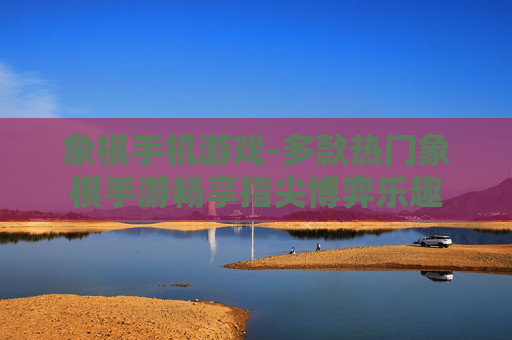 象棋手机游戏-多款热门象棋手游畅享指尖博弈乐趣