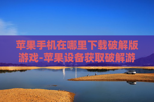 苹果手机在哪里下载破解版游戏-苹果设备获取破解游戏下载途径