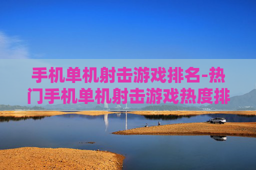手机单机射击游戏排名-热门手机单机射击游戏热度排行情况