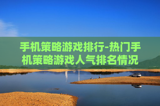 手机策略游戏排行-热门手机策略游戏人气排名情况