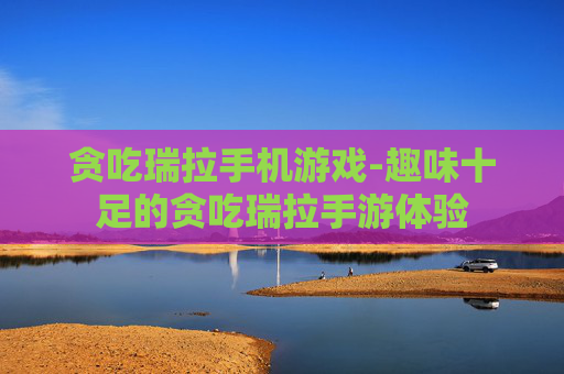 贪吃瑞拉手机游戏-趣味十足的贪吃瑞拉手游体验