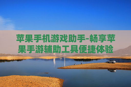 苹果手机游戏助手-畅享苹果手游辅助工具便捷体验