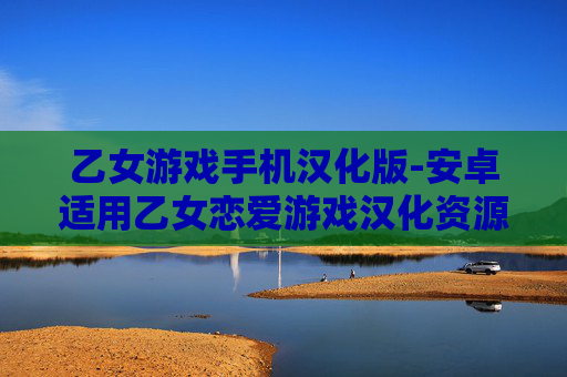 乙女游戏手机汉化版-安卓适用乙女恋爱游戏汉化资源 乙女游戏手机汉化版-安卓适用乙女恋爱游戏汉化资源